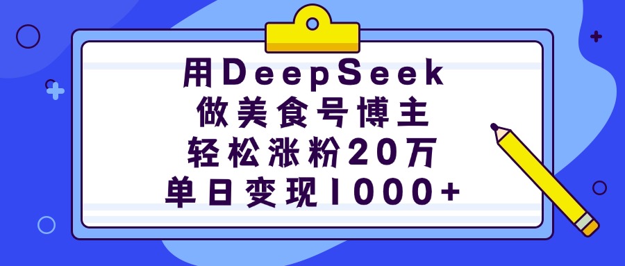 用DeepSeek做美食号博主，轻松涨粉20万，单日变现1000+-翌晨科技网