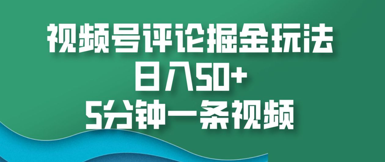 视频号评论掘金玩法，日入50+，5分钟一条视频！-翌晨科技网