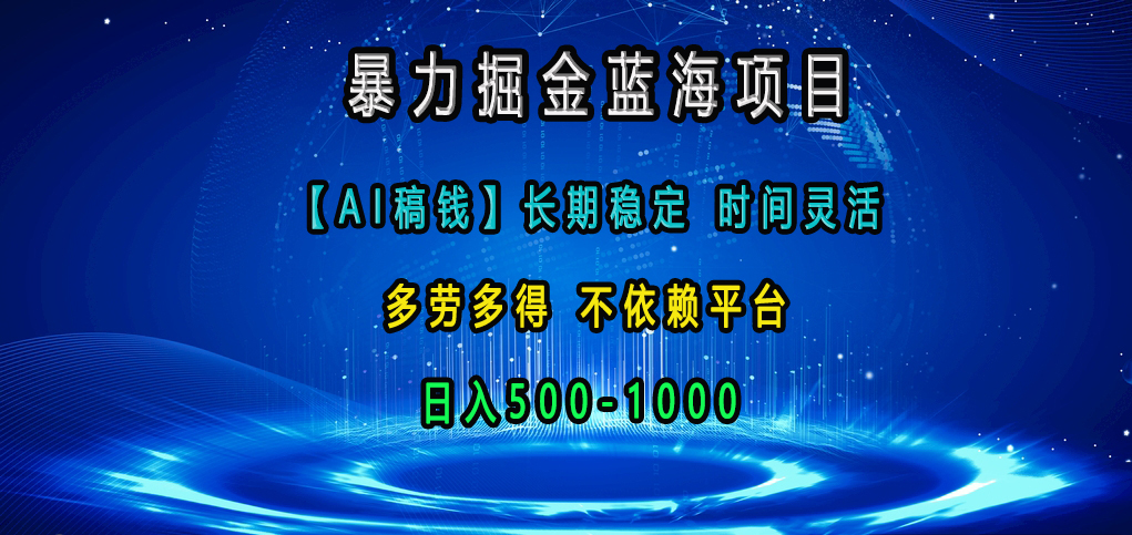 暴力掘金蓝海项目，【AI稿钱】长期稳定，时间灵活，多劳多得，不依赖平台，日入500-1000-翌晨科技网