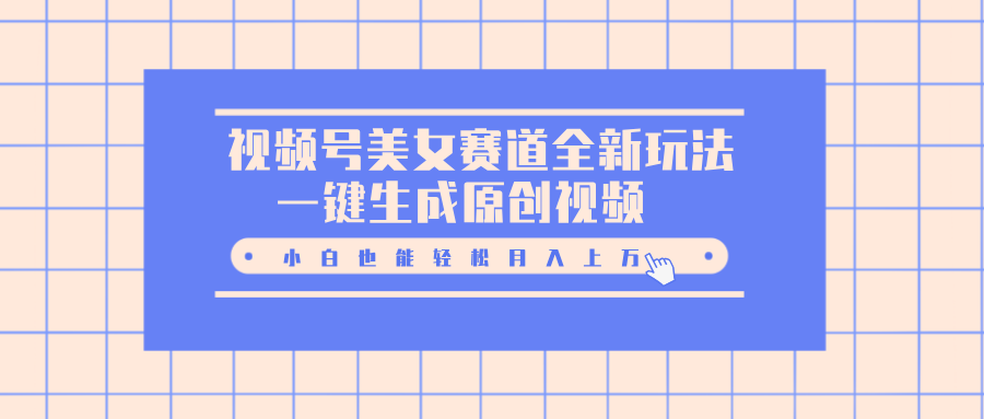 视频号美女赛道全新玩法，一键生成原创视频，小白也能轻松月入上万-翌晨科技网