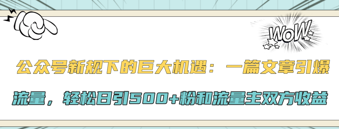 公众号新规下的巨大机遇：轻松日引500+粉和流量主双方收益，一篇文章引爆流量-翌晨科技网