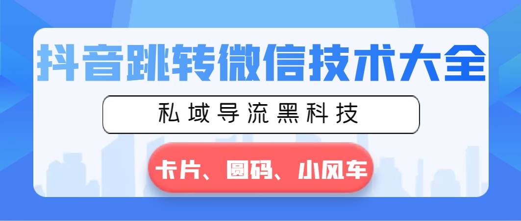 抖音跳转微信技术大全，私域导流黑科技—卡片圆码小风车-翌晨科技网