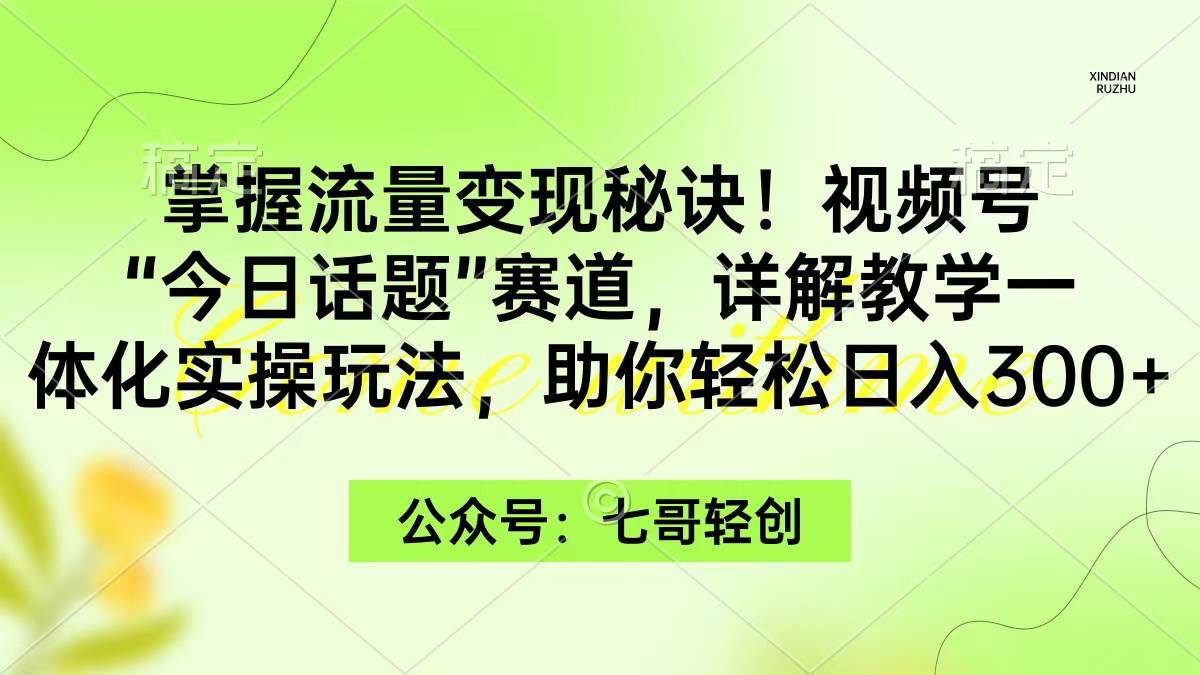 掌握流量变现秘诀！视频号“今日话题”赛道，一体化实操玩法，助你日入300+-翌晨科技网