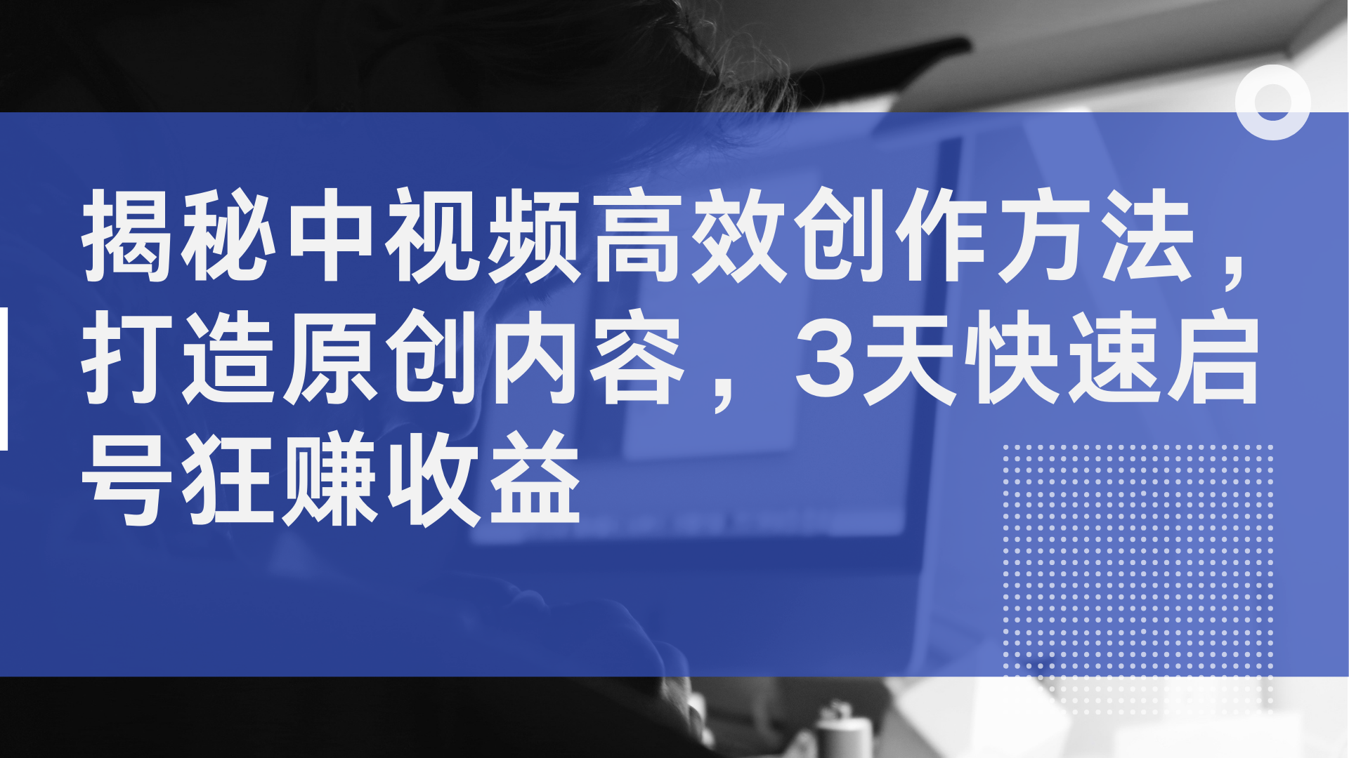 揭秘中视频高效创作方法，打造原创内容，2天快速启号狂赚收益-翌晨科技网