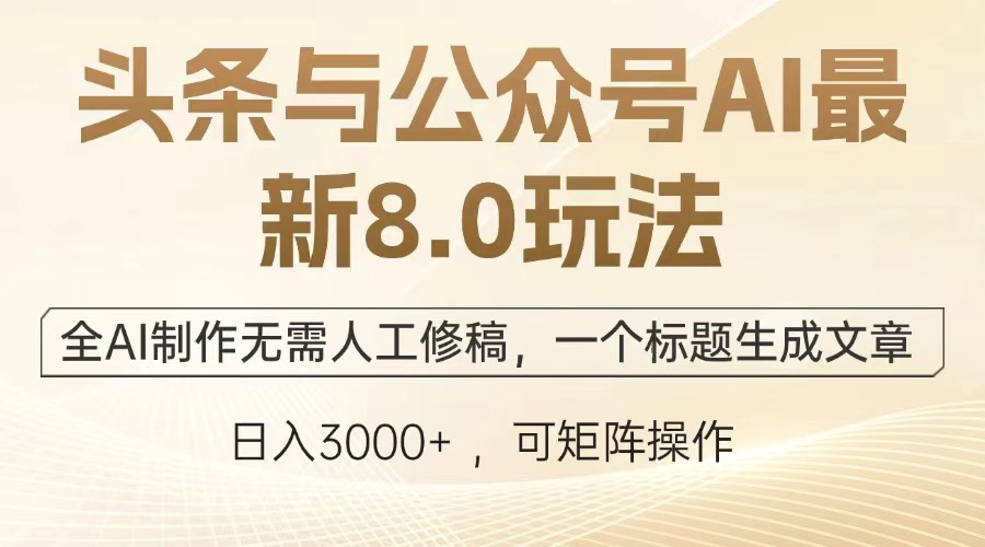 头条与公众号AI最新8.0玩法，全AI制作无需人工修稿，一个标题生成文章，日入3000+-翌晨科技网