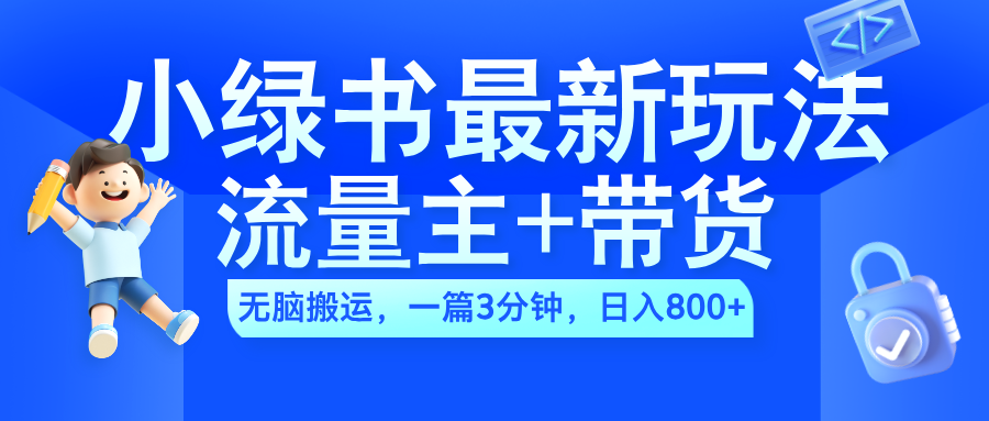 2024小绿书流量主+带货最新玩法，AI无脑搬运，一篇图文3分钟，日入800+-翌晨科技网