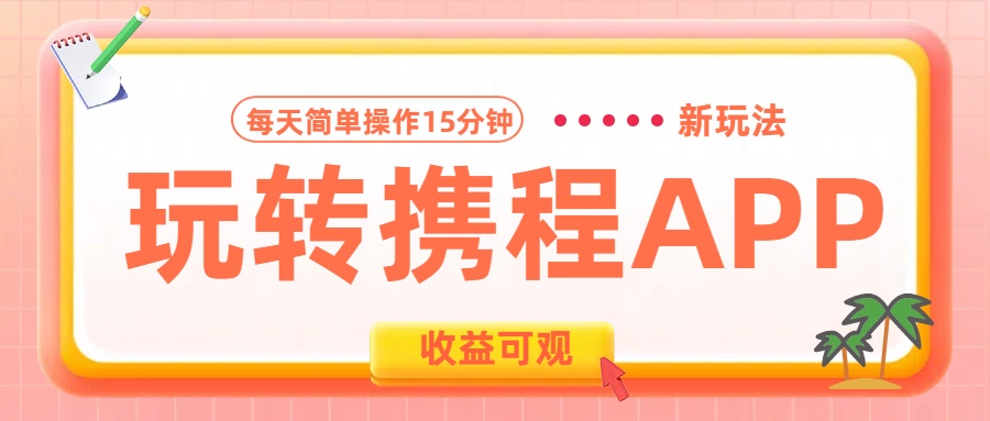 玩转携程APP新玩法，每天简单操作15分钟，收益可观!-翌晨科技网