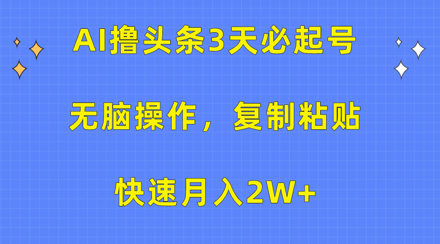 AI撸头条3天必起号，无脑操作3分钟1条，复制粘贴保守月入2W+-翌晨科技网