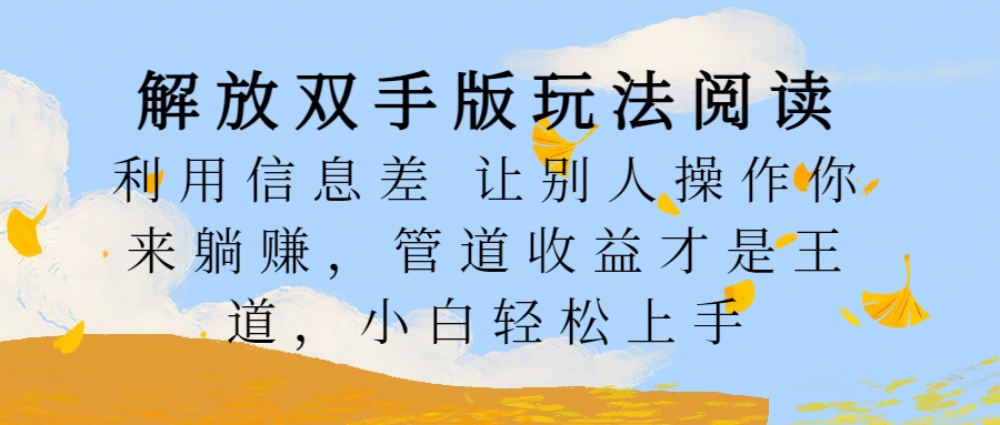 解放双手版玩法阅读，利用信息差让别人操作你来躺赚，管道收益才是王道，小白轻松上手-翌晨科技网