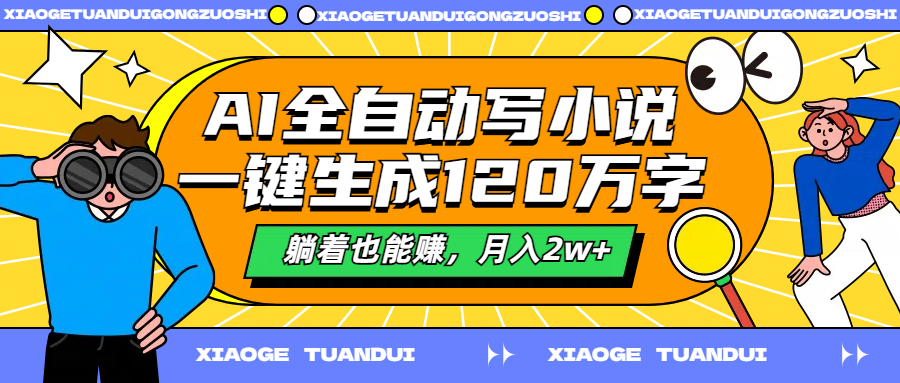 AI全自动写小说,一键生成120万字,躺着也能赚,月入2w+-翌晨科技网