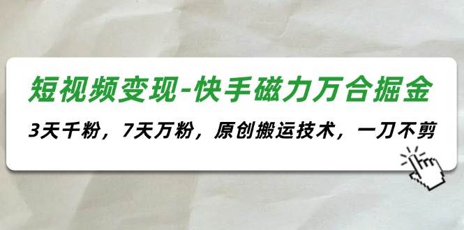 短视频变现-快手磁力万合掘金，3天千粉，7天万粉，原创搬运技术，一刀不剪-翌晨科技网
