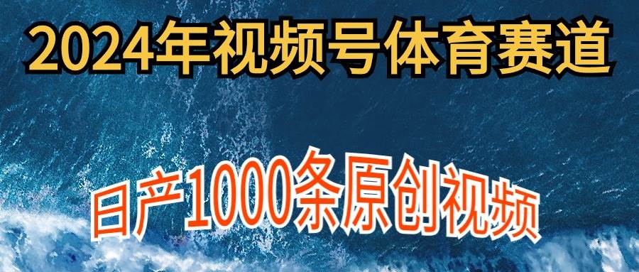 2024年体育赛道视频号，新手轻松操作， 日产1000条原创视频,多账号多撸分成-翌晨科技网