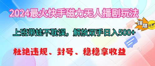 2024最火快手磁力无人播剧玩法，解放双手日入500+-翌晨科技网
