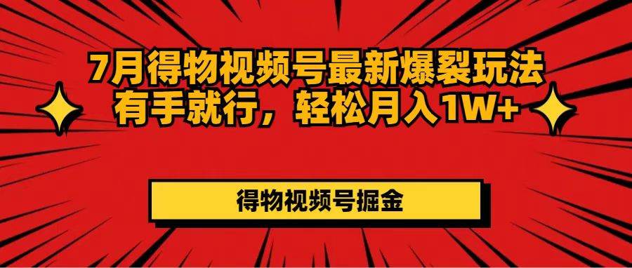 7月得物视频号最新爆裂玩法有手就行，轻松月入1W+-翌晨科技网