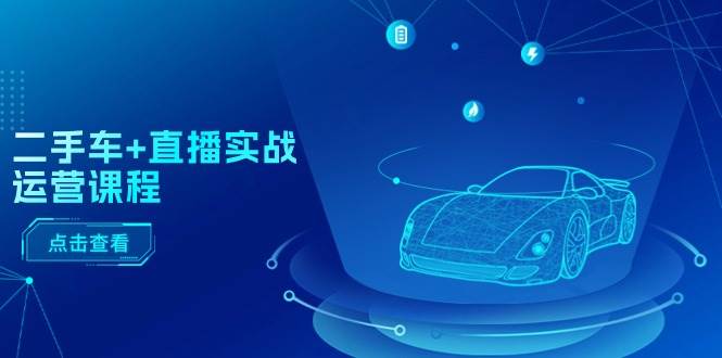 二手车+直播实战运营课程：直播推荐/短视频推荐/千川投放/直播全流程-翌晨科技网