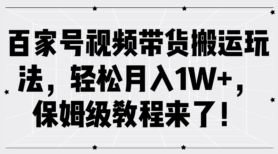 百家号视频带货搬运玩法，轻松月入1W+，保姆级教程来了！-翌晨科技网