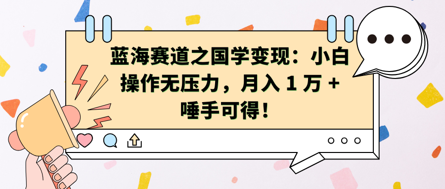 蓝海赛道之国学变现：小白操作无压力，月入 1 万 + 唾手可得！-翌晨科技网