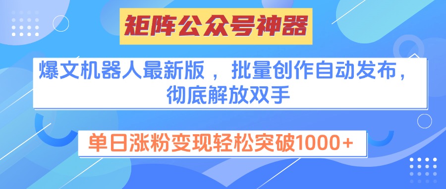 矩阵公众号神器，爆文机器人最新版 ，批量创作自动发布，彻底解放双手，单日涨粉变现轻松突破1000+-翌晨科技网