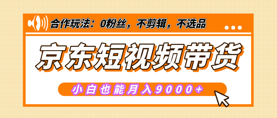 【揭秘】京东短视频带货，小白也能月入9000+（附详细教程）-翌晨科技网