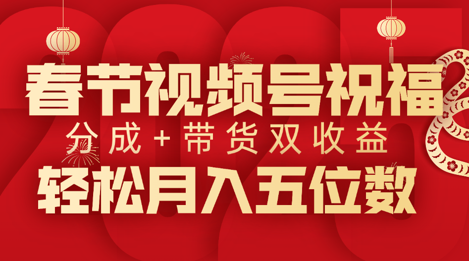 春节视频号祝福项目，分成+带货，双收益，轻松月入五位数-翌晨科技网