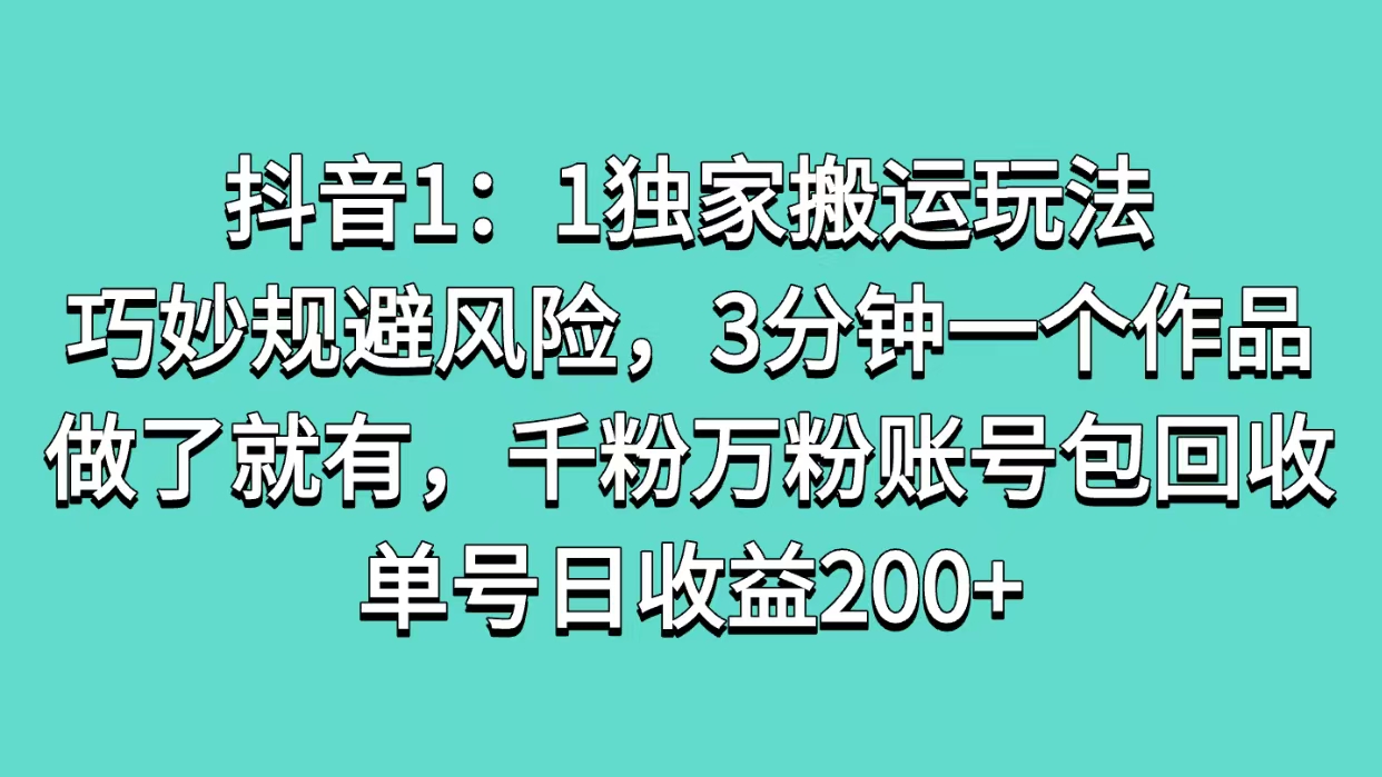 抖音1：1独家搬运玩法，巧妙规避风险，3分钟一个作品，做了就有，千粉万粉账号包回收，单号日收益200+-翌晨科技网