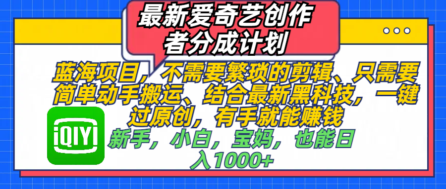 最新爱奇艺创作者分成计划，蓝海项目，不需要繁琐的剪辑、 只需要简单动手搬运、结合最新黑科技，一键过原创，有手就能赚钱，新手，小白，宝妈，也能日入1000+  手机也可操作-翌晨科技网