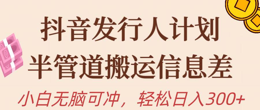 抖音发行人计划，半管道搬运，日入300+，新手小白无脑冲-翌晨科技网