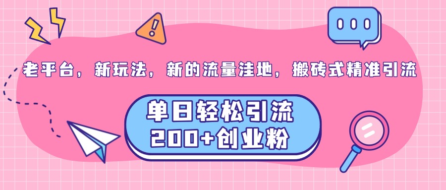 老平台，新玩法，新的流量洼地，搬砖式精准引流，单日轻松引流200+创业粉-翌晨科技网