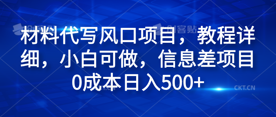 材料代写风口项目，教程详细，小白可做，信息差项目0成本日入500+-翌晨科技网
