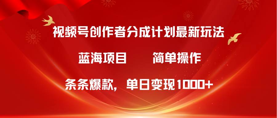视频号创作者分成5.0，最新方法，条条爆款，简单无脑，单日变现1000+-翌晨科技网