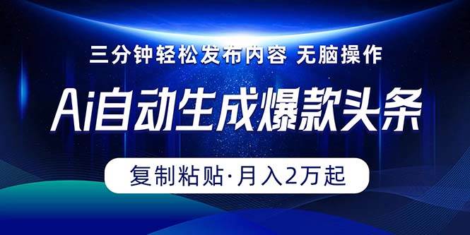 Ai一键自动生成爆款头条，三分钟快速生成，复制粘贴即可完成， 月入2万+-翌晨科技网