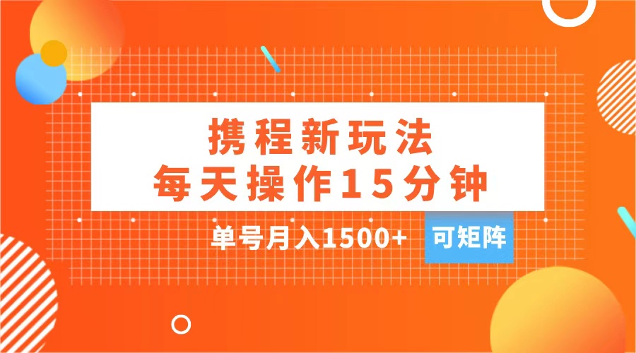 玩赚携程APP，每天简单操作15分钟，单号月入1500+，可矩阵-翌晨科技网
