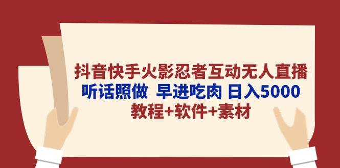 抖音快手火影忍者互动无人直播 听话照做  早进吃肉 日入5000+教程+软件...-翌晨科技网