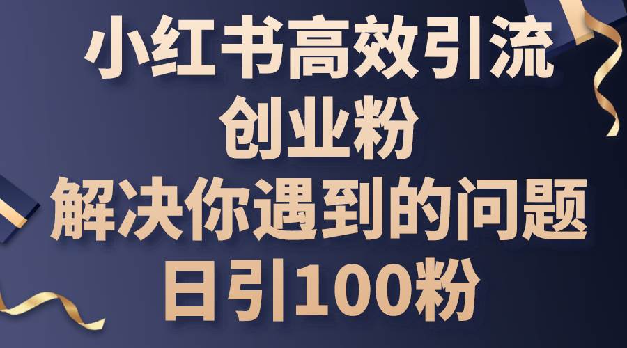 小红书高效引流创业粉，解决你遇到的问题，日引100粉-翌晨科技网