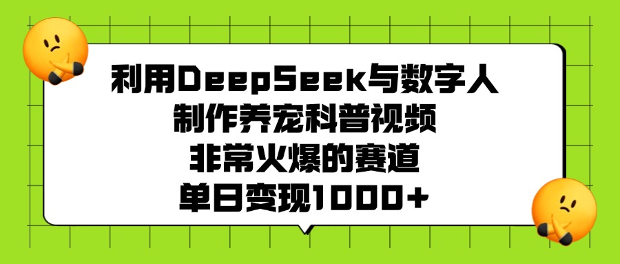 利用DeepSeek与数字人制作养宠科普视频，非常火爆的赛道，单日变现1000+-翌晨科技网