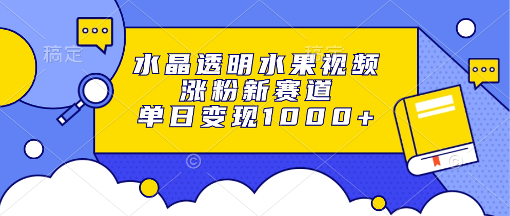 水晶透明水果视频，涨粉新赛道，单日变现1000+-翌晨科技网