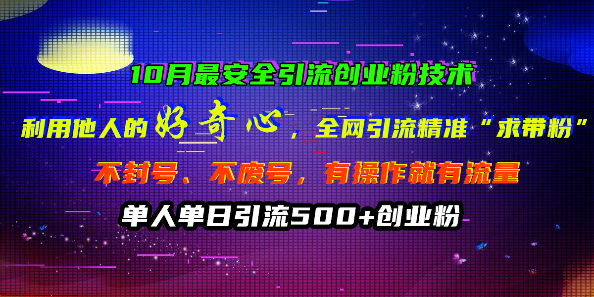 10月最安全引流创业粉技术，利用他人的好奇心，全网引流精准“求带粉”，不封号、不废号，有操作就有流量，单人单日引流500+创业粉-翌晨科技网