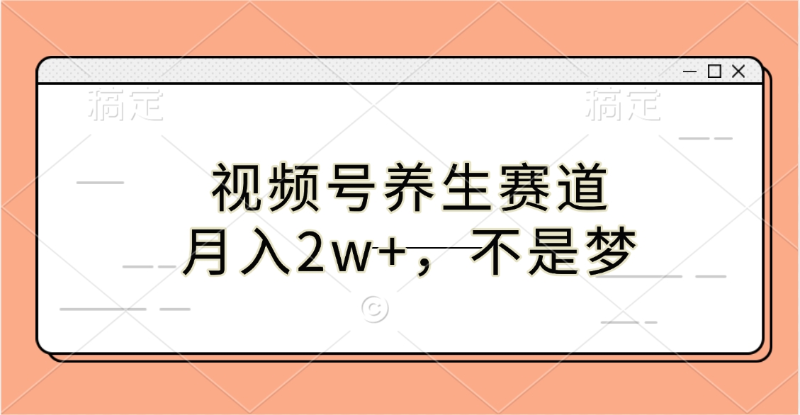 视频号养生赛道，月入2w+，不是梦-翌晨科技网