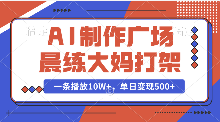 AI制作广场晨练大妈打架，一条播放10W+，单日变现500+-翌晨科技网