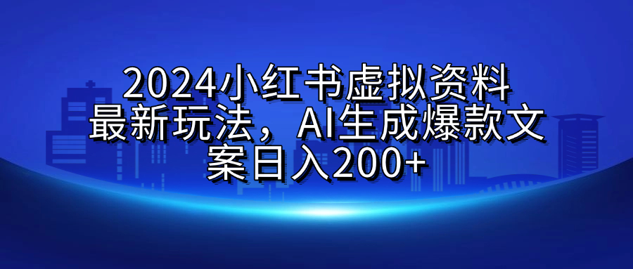 2024小红书虚拟资料最新玩法，AI生成爆款文案日入200+-翌晨科技网