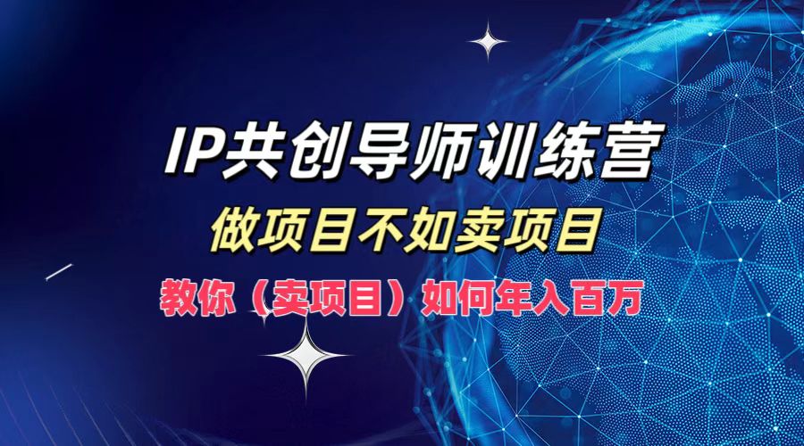 IP共创导师训练营，如何实现年入百万，做项目不如卖项目，教你（卖项目）-翌晨科技网