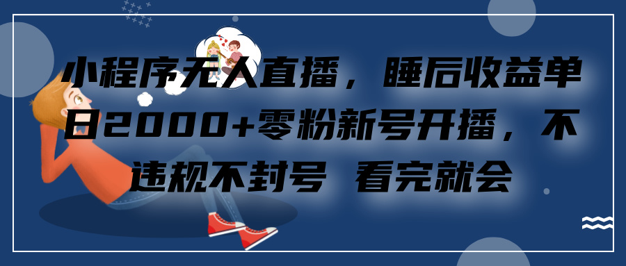 小程序无人直播，零粉新号开播，不违规不封号 看完就会+睡后收益单日2000-翌晨科技网