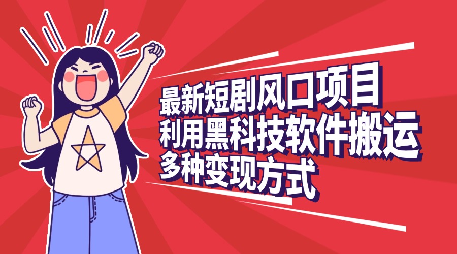 最新短剧风口项目，利用黑科技软件搬运，多种变现方式-翌晨科技网