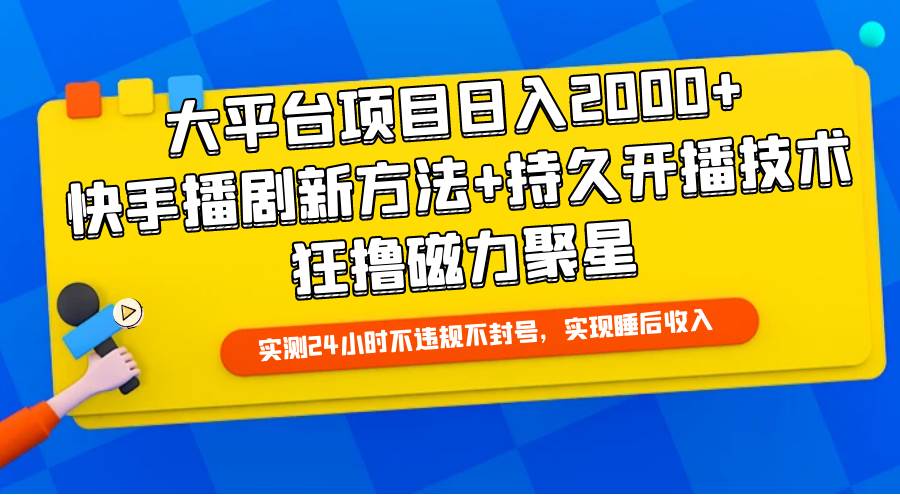 大平台项目日入2000+，快手播剧新方法+持久开播技术，狂撸磁力聚星-翌晨科技网