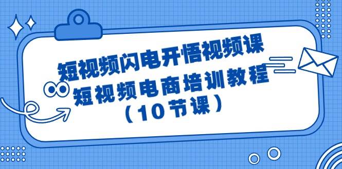 短视频-闪电开悟视频课：短视频电商培训教程（10节课）-翌晨科技网