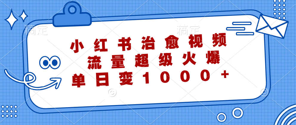 小红书治愈视频，流量超级火爆！单日变现1000+-翌晨科技网