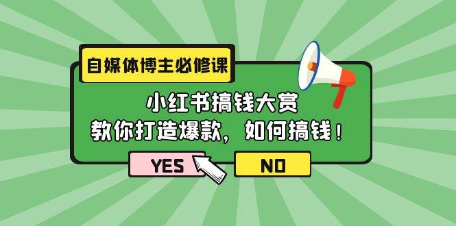 自媒体博主必修课：小红书搞钱大赏，教你打造爆款，如何搞钱（11节课）-翌晨科技网