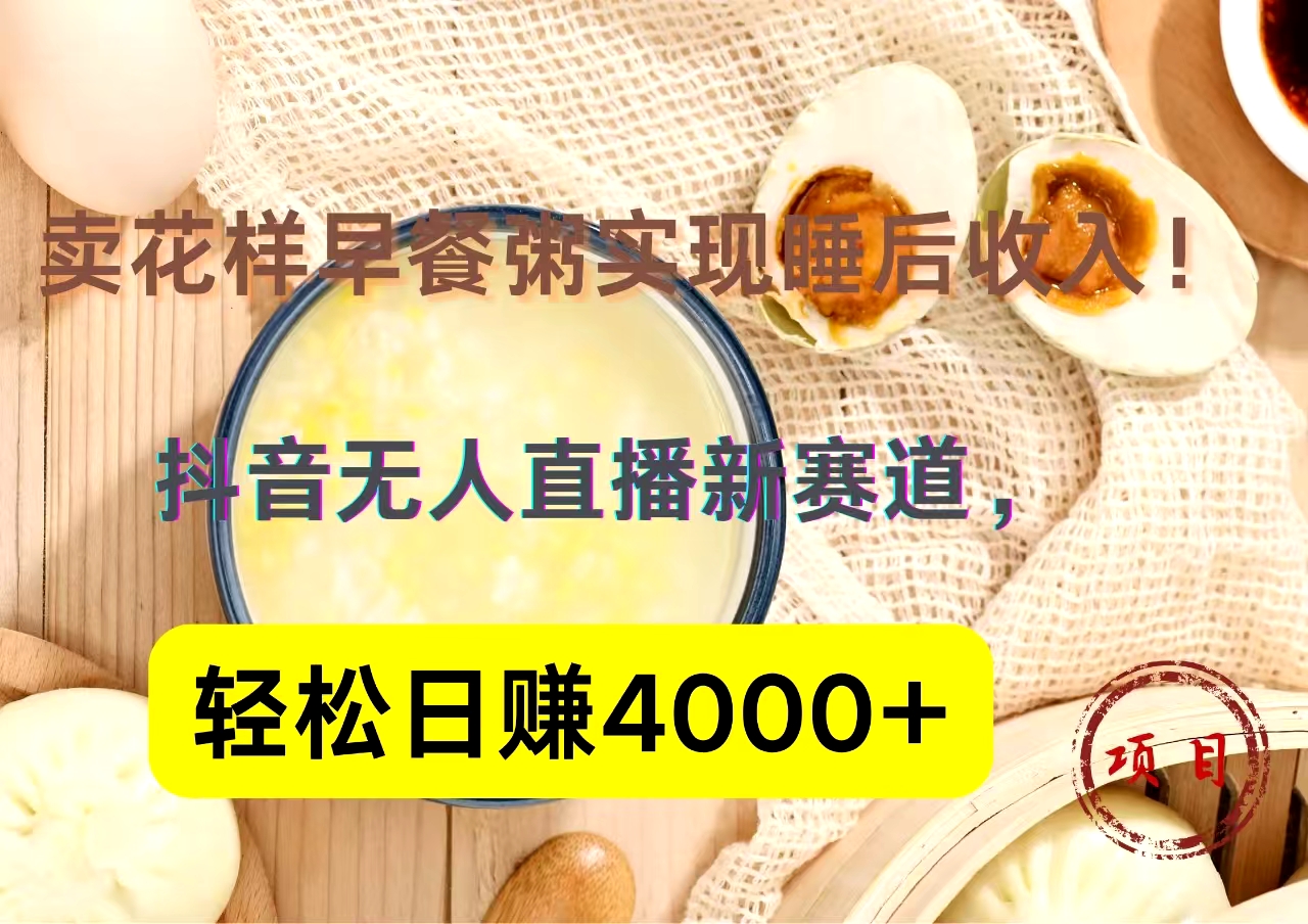 抖音卖花样早餐粥直播新赛道，轻松日赚4000+实现睡后收入！-翌晨科技网