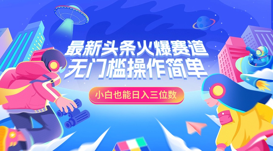 最新头条火爆赛道，小白也能日入三位数，无门槛操作简单-翌晨科技网