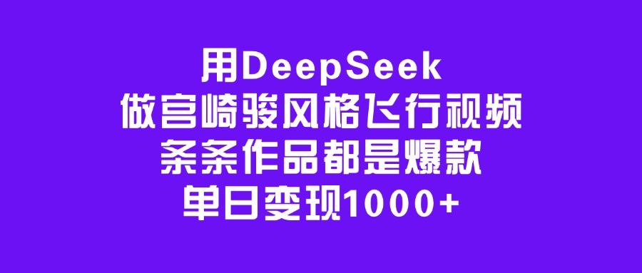 用DeepSeek做宫崎骏风格飞行视频，条条作品都是爆款，单日变现1000+-翌晨科技网